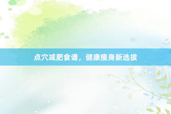 点穴减肥食谱，健康瘦身新选拔