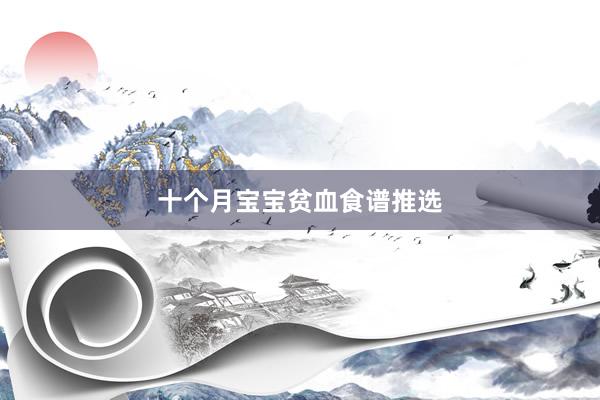 十个月宝宝贫血食谱推选