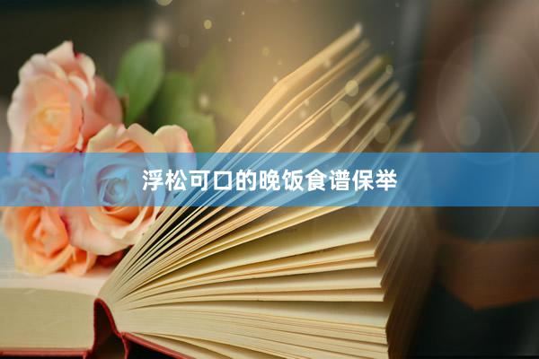 浮松可口的晚饭食谱保举